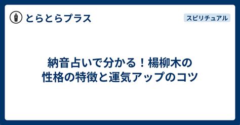 楊柳木性格|【納音占い】楊柳木（ようりゅうぼく）の特徴